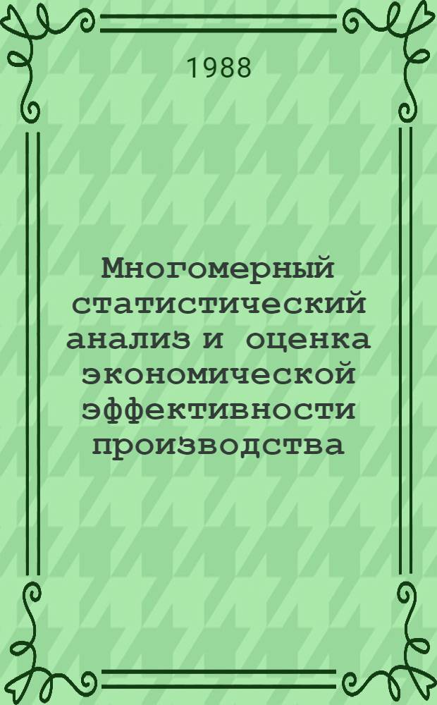 Многомерный статистический анализ и оценка экономической эффективности производства : На прим. предприятий и произв. об-ний машиностроит. пром-сти Куйбышев. обл. : Автореф. дис. на соиск. учен. степ. канд. экон. наук : (08.00.11)