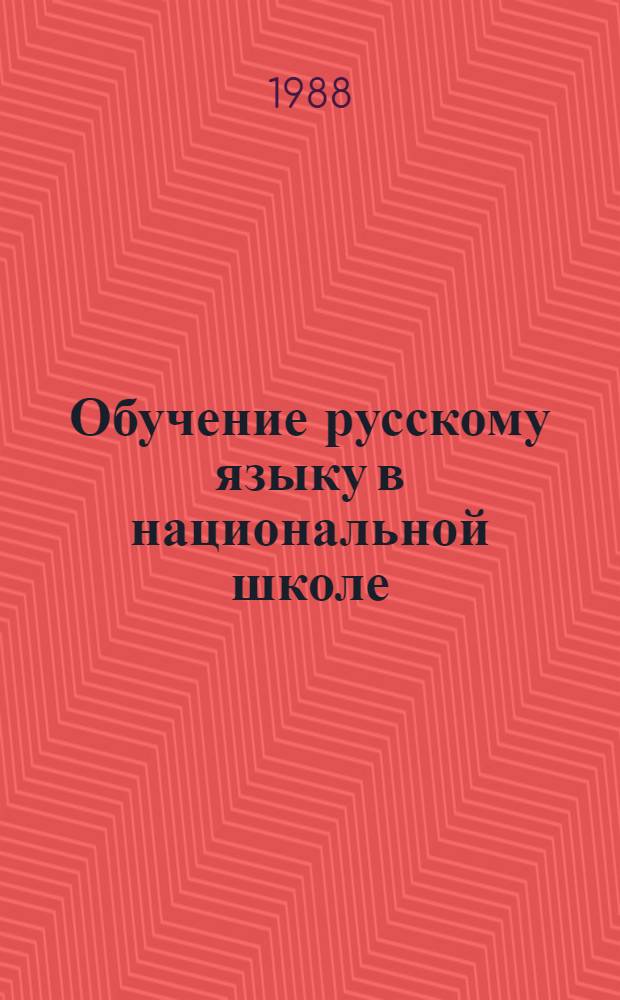 Обучение русскому языку в национальной школе : Психол.-пед. и лингводидакт. аспекты методики преподавания рус. яз. в нач. классах