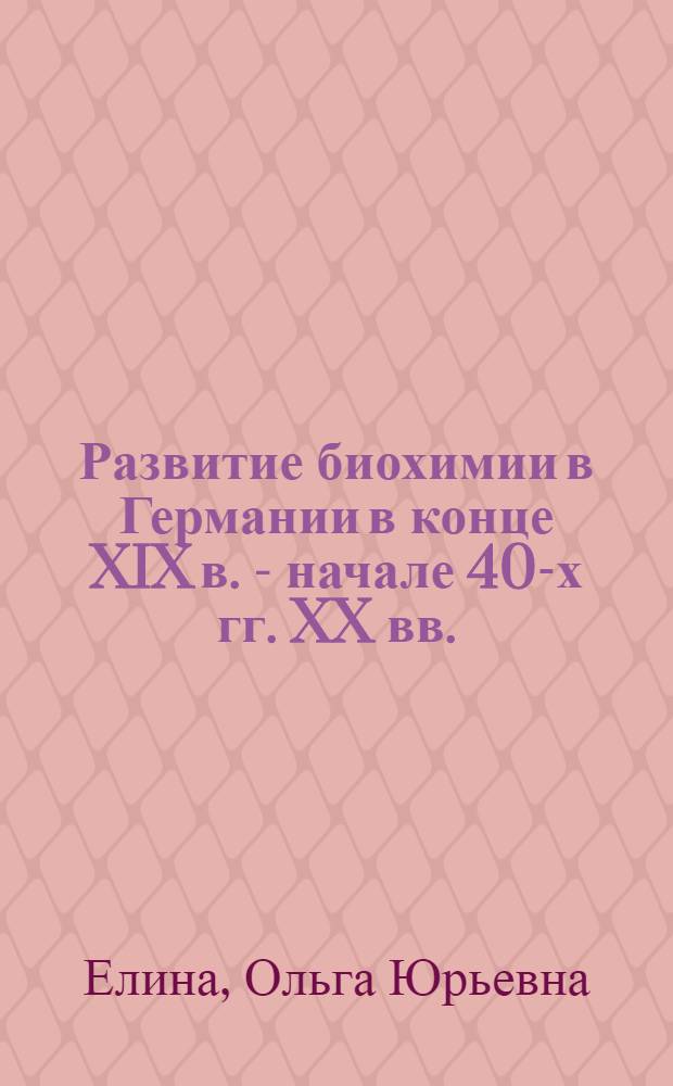 Развитие биохимии в Германии в конце XIX в. - начале 40-х гг. XX вв. : Автореф. дис. на соиск. учен. степ. канд. биол. наук : (07.00.10)