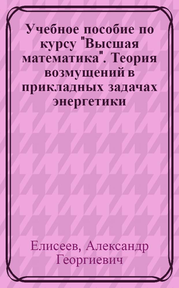 Учебное пособие по курсу "Высшая математика". Теория возмущений в прикладных задачах энергетики