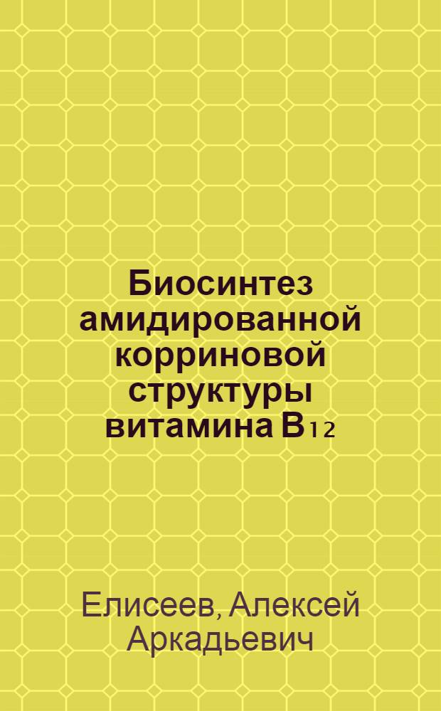 Биосинтез амидированной корриновой структуры витамина В₁₂ : Автореф. дис. на соиск. учен. степ. канд. биол. наук : (03.00.04)
