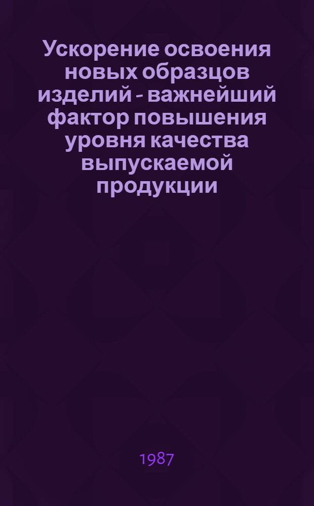 Ускорение освоения новых образцов изделий - важнейший фактор повышения уровня качества выпускаемой продукции : Автореф. дис. на соиск. учен. степ. к. э. н