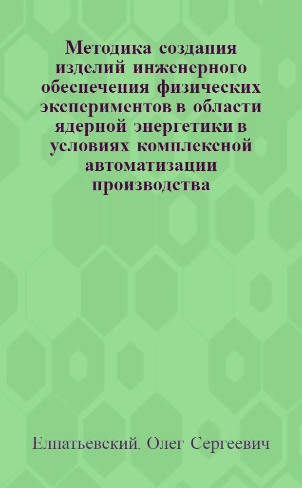 Методика создания изделий инженерного обеспечения физических экспериментов в области ядерной энергетики в условиях комплексной автоматизации производства : Автореф. дис. на соиск. учен. степ. к. т. н
