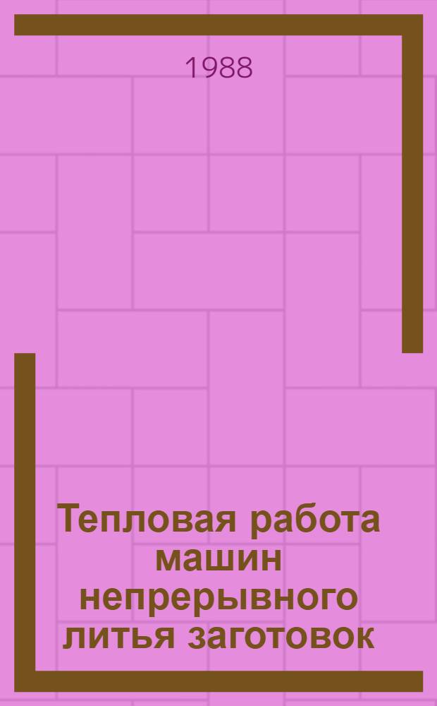 Тепловая работа машин непрерывного литья заготовок : Учеб. пособие для вузов по спец. "Металлургия чер. металлов"