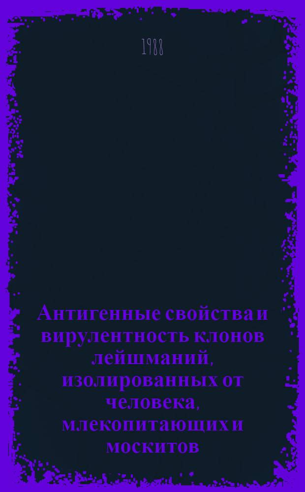 Антигенные свойства и вирулентность клонов лейшманий, изолированных от человека, млекопитающих и москитов : Автореф. дис. на соиск. учен. степ. канд. биол. наук : (03.00.19)