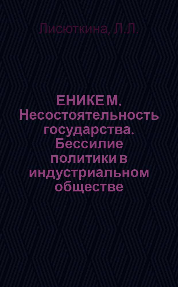 ЕНИКЕ М. Несостоятельность государства. Бессилие политики в индустриальном обществе = Janicke M. Staatsversagen. Die Ohnmacht der Politik in der Industriegesellschaft : Реферат
