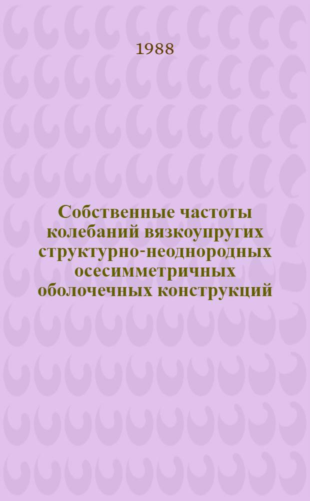 Собственные частоты колебаний вязкоупругих структурно-неоднородных осесимметричных оболочечных конструкций, нагруженных статистическими нагрузками : Автореф. дис. на соиск. учен. степ. канд. техн. наук : (01.02.03)