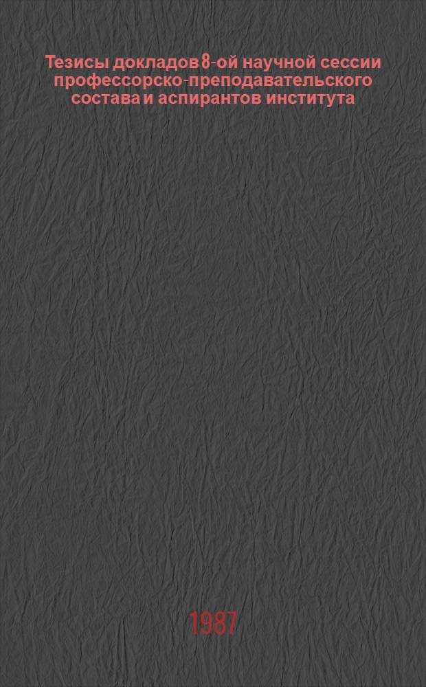 Тезисы докладов 8-ой научной сессии профессорско-преподавательского состава и аспирантов института