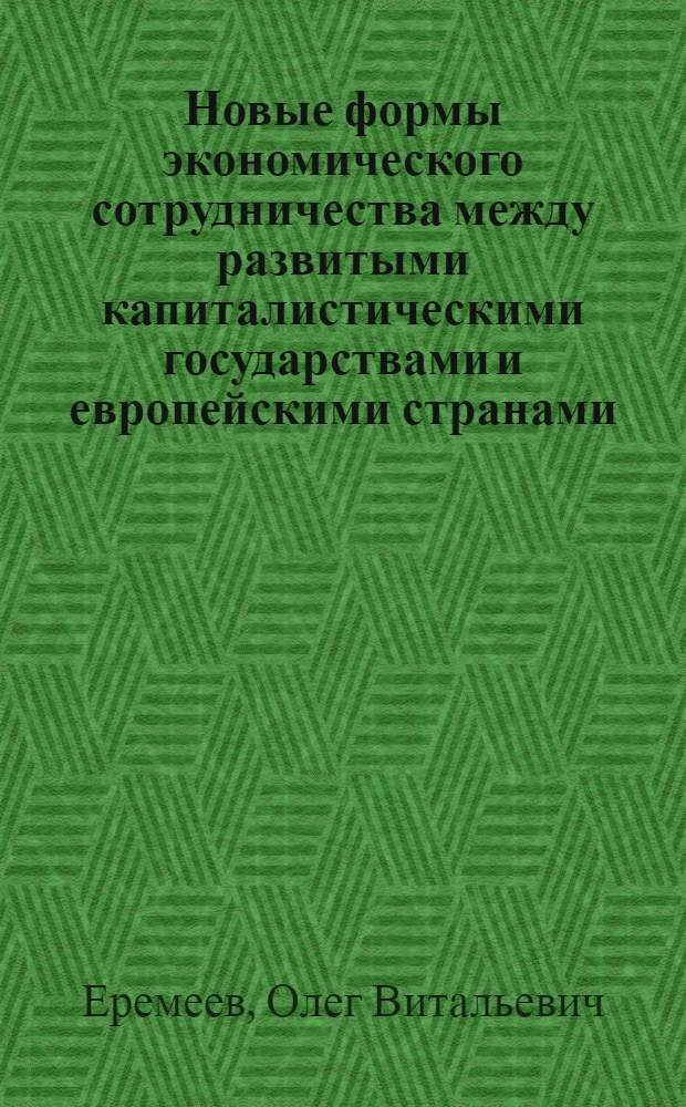 Новые формы экономического сотрудничества между развитыми капиталистическими государствами и европейскими странами - членами СЭВ : Автореф. дис. на соиск. учен. степ. к. э. н