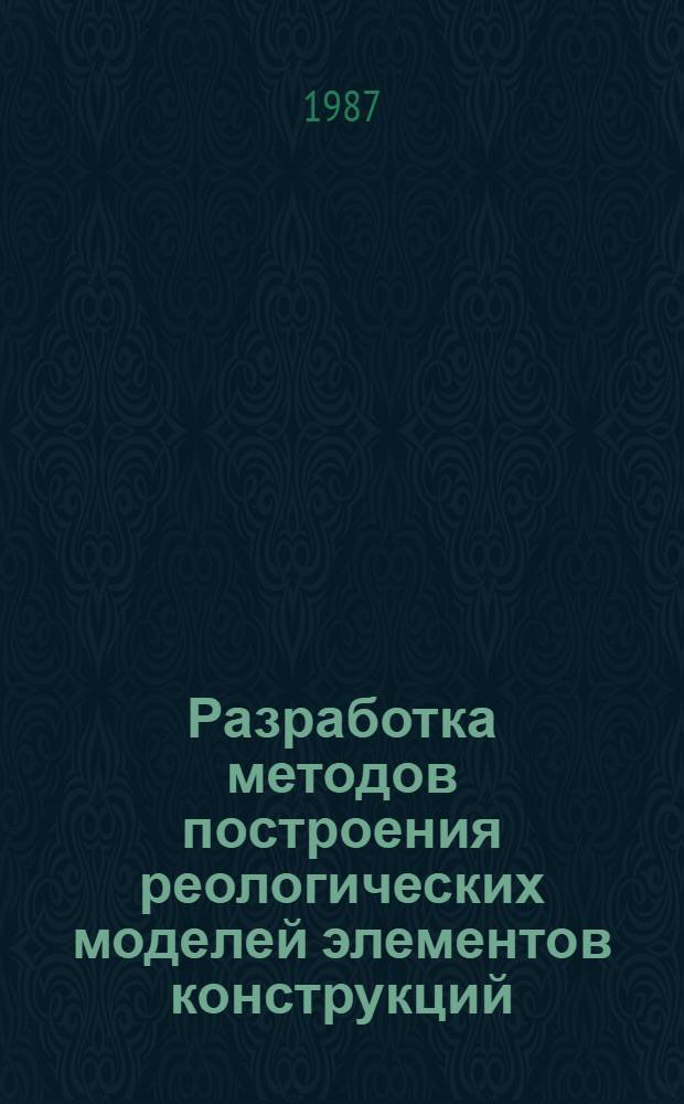 Разработка методов построения реологических моделей элементов конструкций : Автореф. дис. на соиск. учен. степ. д-ра техн. наук : (01.02.04)