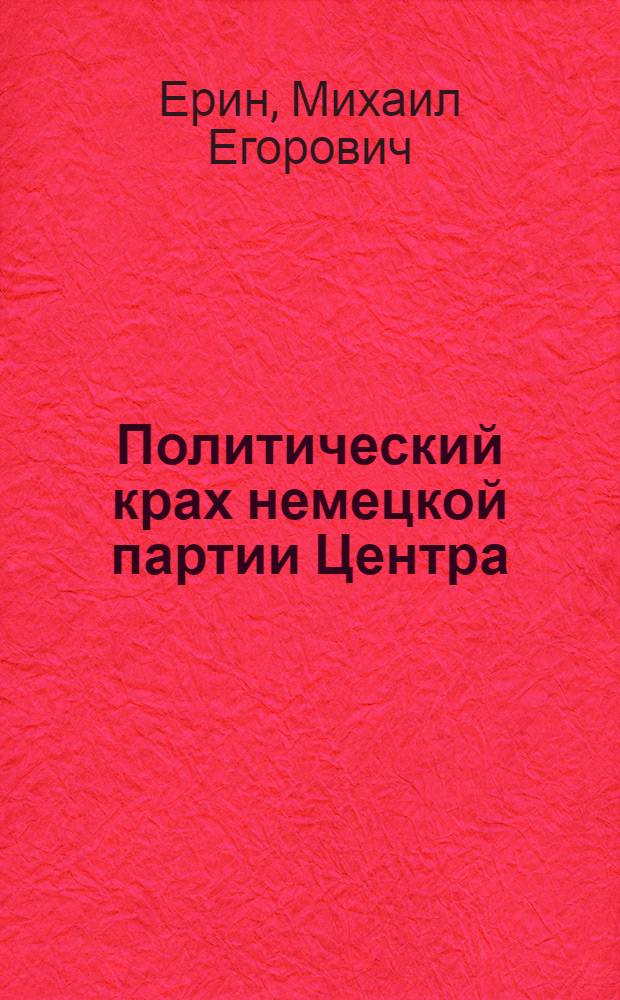 Политический крах немецкой партии Центра (1924-1933 гг.) : Автореф. дис. на соиск. учен. степ. д-ра ист. наук : (07.00.03)