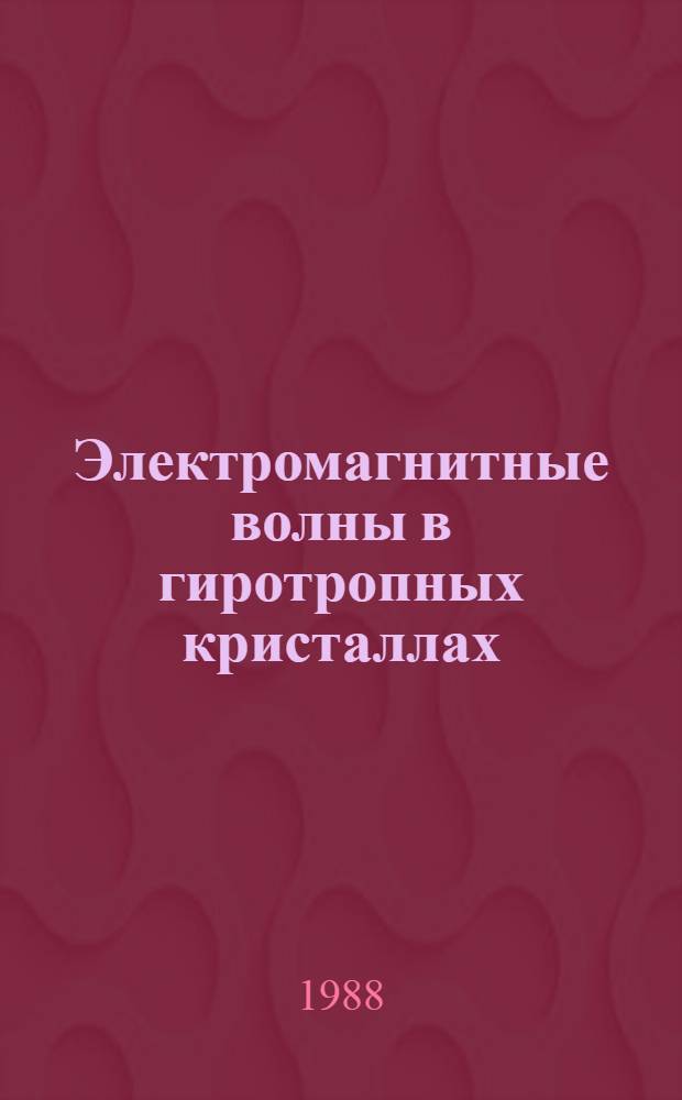 Электромагнитные волны в гиротропных кристаллах : Автореф. дис. на соиск. учен. степ. д-ра физ.-мат. наук : (01.04.07)