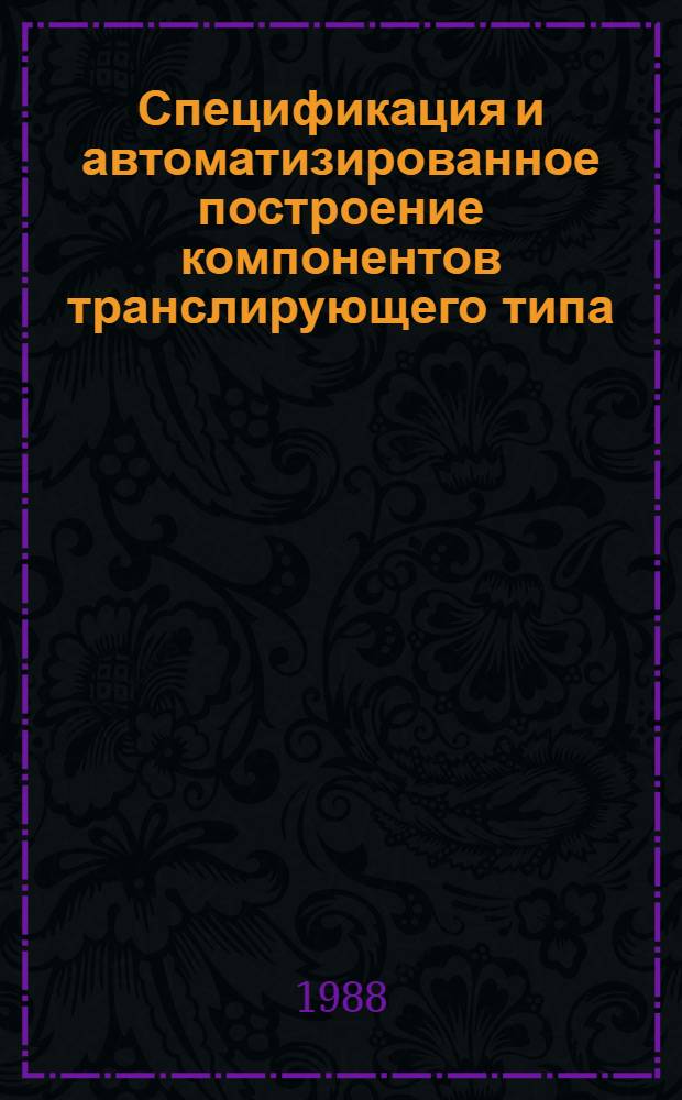 Спецификация и автоматизированное построение компонентов транслирующего типа : (На прим. кросс-системы программирования) : Автореф. дис. на соиск. учен. степ. канд. техн. наук : (05.13.11)