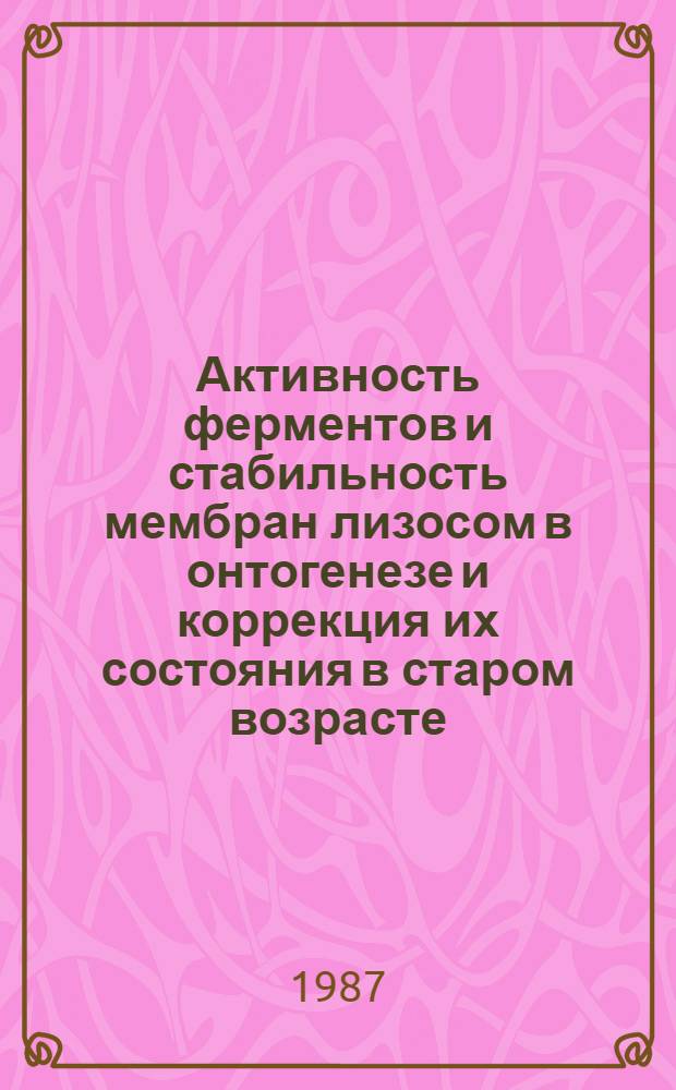 Активность ферментов и стабильность мембран лизосом в онтогенезе и коррекция их состояния в старом возрасте : Автореф. дис. на соиск. учен. степ. канд. биол. наук : (03.00.04)