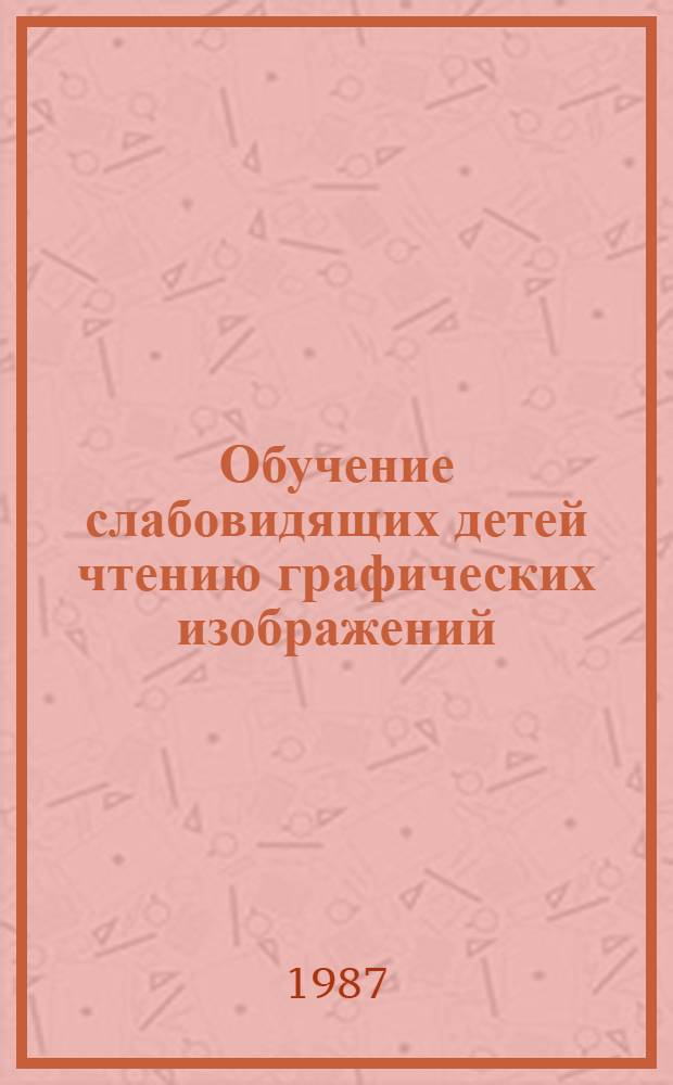 Обучение слабовидящих детей чтению графических изображений : Пособие для учителя