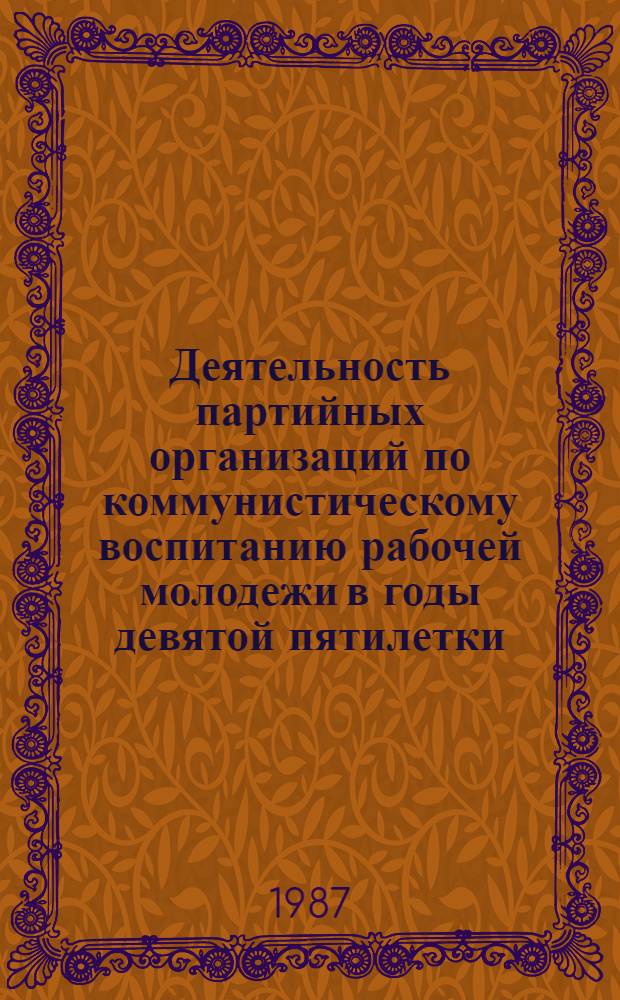 Деятельность партийных организаций по коммунистическому воспитанию рабочей молодежи в годы девятой пятилетки : (На материалах Марийской, Татар. и Чуваш. АССР) : Автореф. дис. на соиск. учен. степ. канд. ист. наук : (07.00.01)