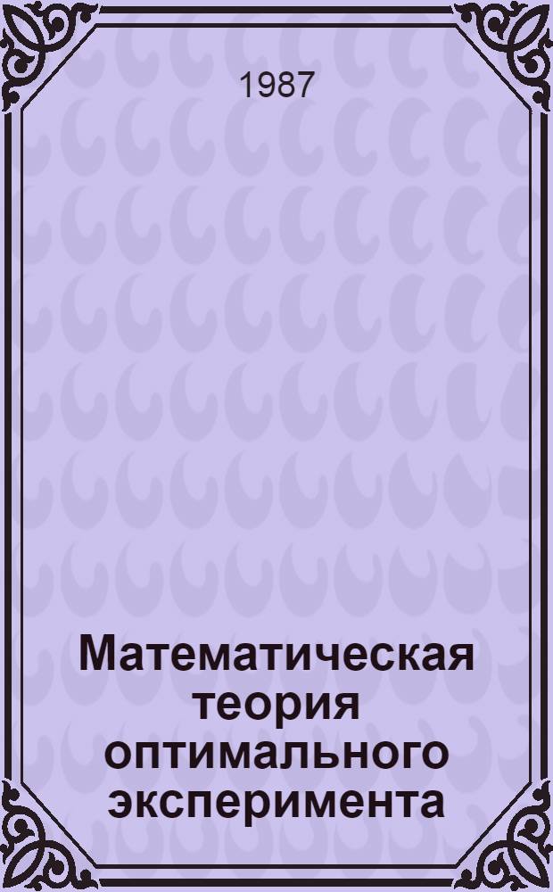 Математическая теория оптимального эксперимента : Учеб. пособие для вузов по спец. "Прикл. математика"