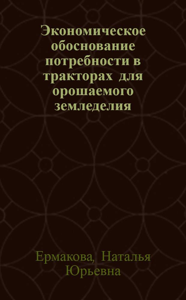 Экономическое обоснование потребности в тракторах для орошаемого земледелия : Автореф. дис. на соиск. учен. степ. канд. экон. наук : (08.00.22)