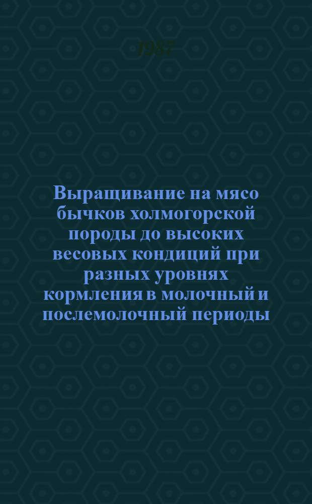 Выращивание на мясо бычков холмогорской породы до высоких весовых кондиций при разных уровнях кормления в молочный и послемолочный периоды : Автореф. дис. на соиск. учен. степ. канд. с.-х. наук : (06.02.04)