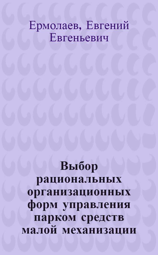 Выбор рациональных организационных форм управления парком средств малой механизации : Автореф. дис. на соиск. учен. степ. канд. экон. наук : (08.00.24)