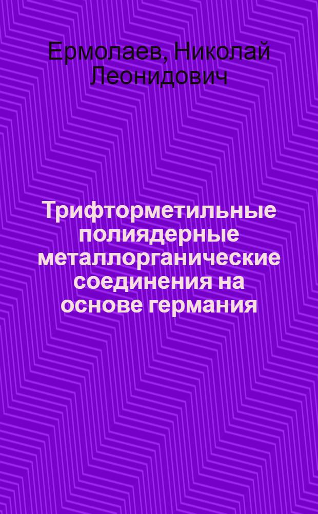 Трифторметильные полиядерные металлорганические соединения на основе германия : Автореф. дис. на соиск. учен. степ. канд. хим. наук : (02.00.08)