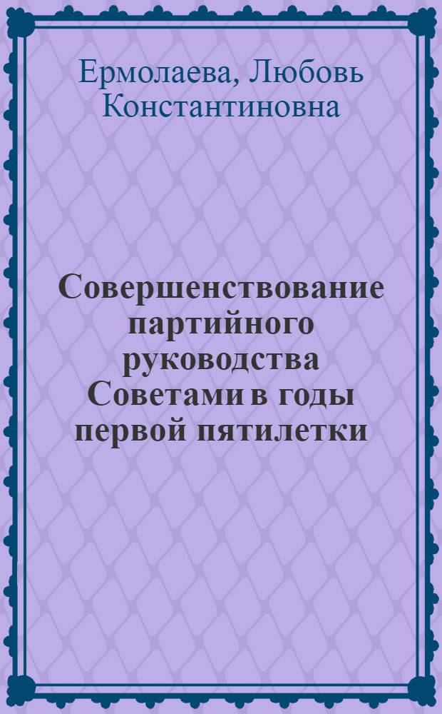 Совершенствование партийного руководства Советами в годы первой пятилетки : (На материалах Верх. Волги) : Автореф. дис. на соиск. учен. степ. канд. ист. наук : (07.00.01)
