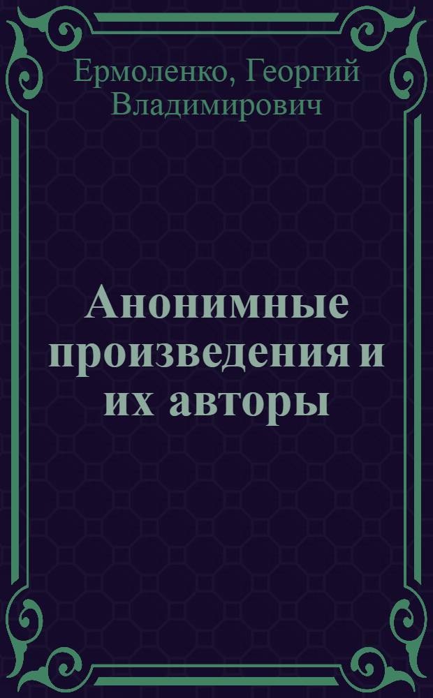 Анонимные произведения и их авторы : На материале рус. текстов второй половины XIX - начала XX в