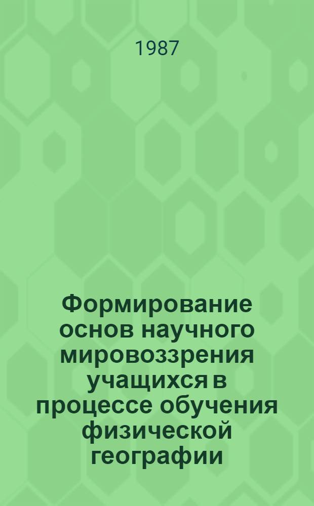 Формирование основ научного мировоззрения учащихся в процессе обучения физической географии : Автореф. дис. на соиск. учен. степ. канд. пед. наук : (13.00.02)