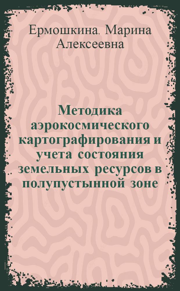 Методика аэрокосмического картографирования и учета состояния земельных ресурсов в полупустынной зоне : (На прим. территории Калмыкии) : Автореф. дис. на соиск. учен. степ. канд. геогр. наук : (11.00.11)