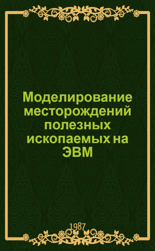 Моделирование месторождений полезных ископаемых на ЭВМ : Учеб. пособие по горнопром. геологии для студентов спец. 0201
