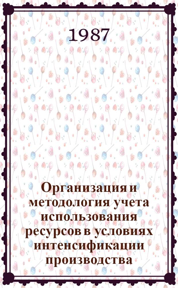 Организация и методология учета использования ресурсов в условиях интенсификации производства : Автореф. дис. на соиск. учен. степ. д. э. н