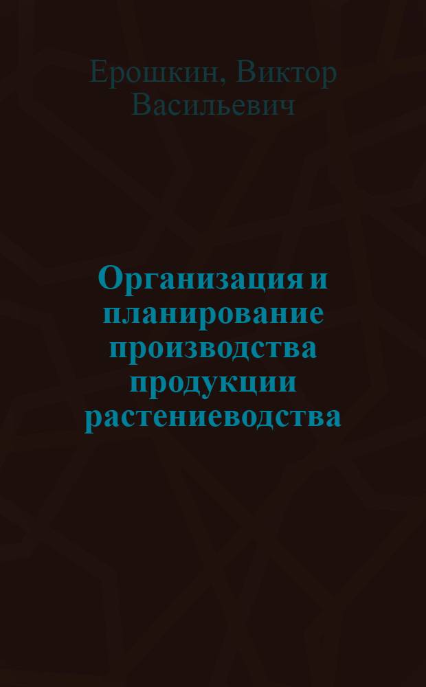 Организация и планирование производства продукции растениеводства : По агр. спец.