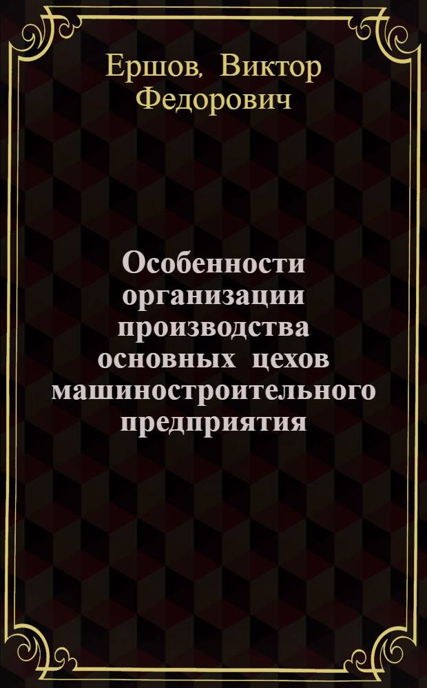 Особенности организации производства основных цехов машиностроительного предприятия : Текст лекций по спец. 07.16 "Орг. пр-ва"