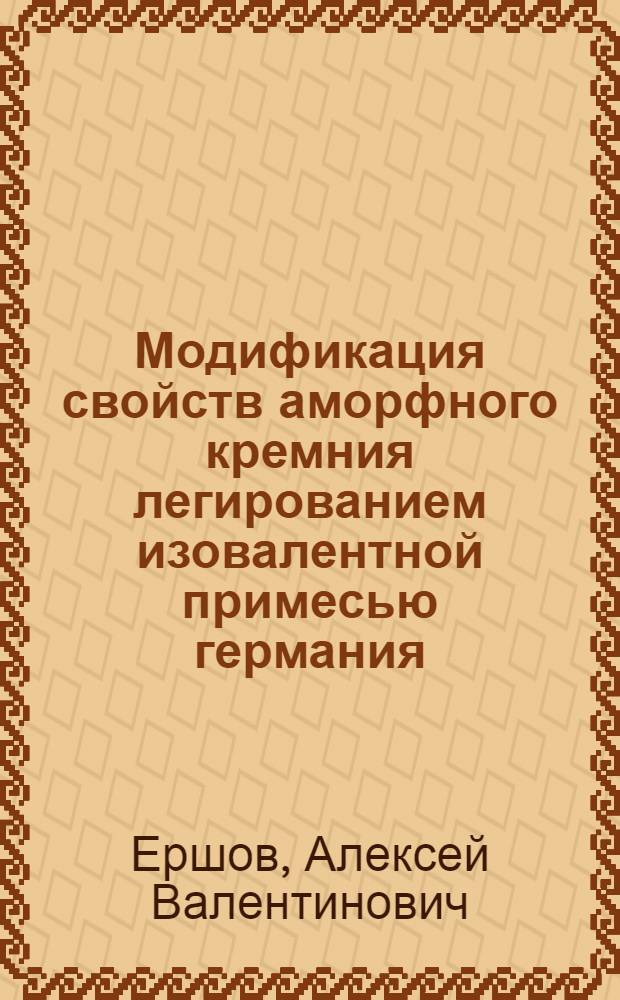 Модификация свойств аморфного кремния легированием изовалентной примесью германия : Автореф. дис. на соиск. учен. степ. к. ф.-м. н