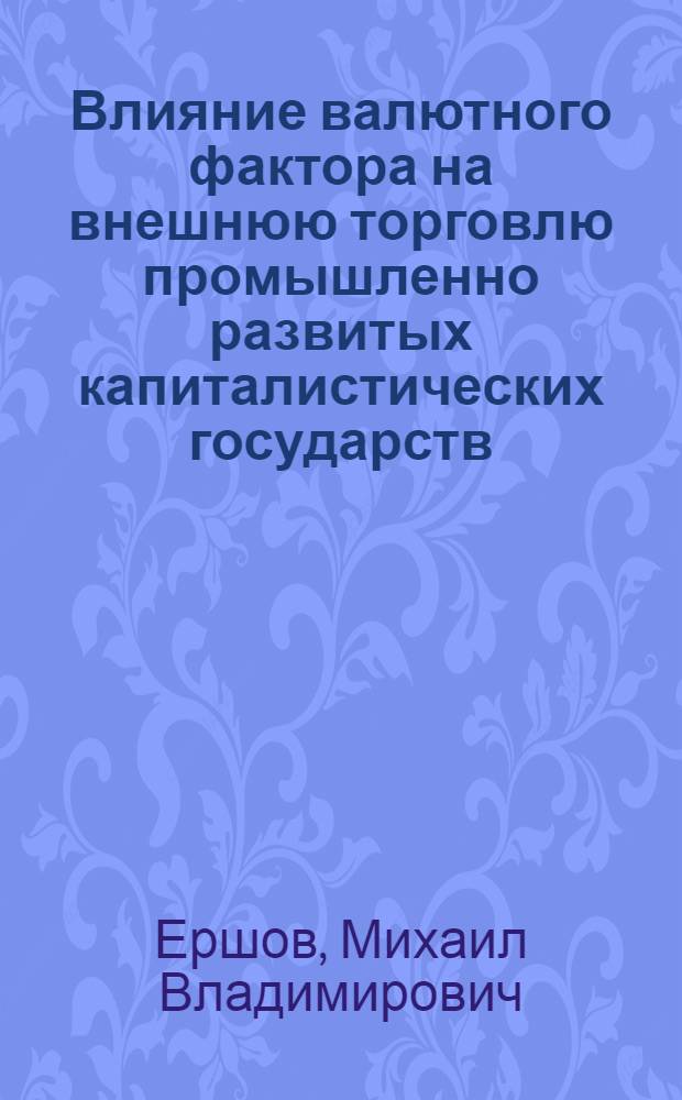 Влияние валютного фактора на внешнюю торговлю промышленно развитых капиталистических государств : Автореф. дис. на соиск. учен. степ. канд. экон. наук : (08.00.14)