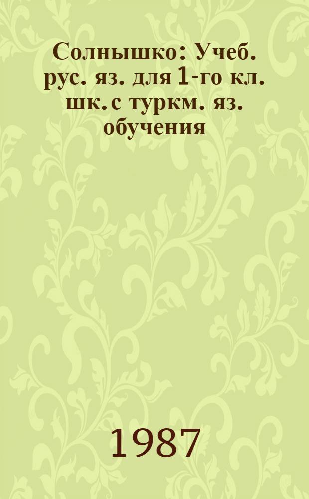 Солнышко : Учеб. рус. яз. для 1-го кл. шк. с туркм. яз. обучения