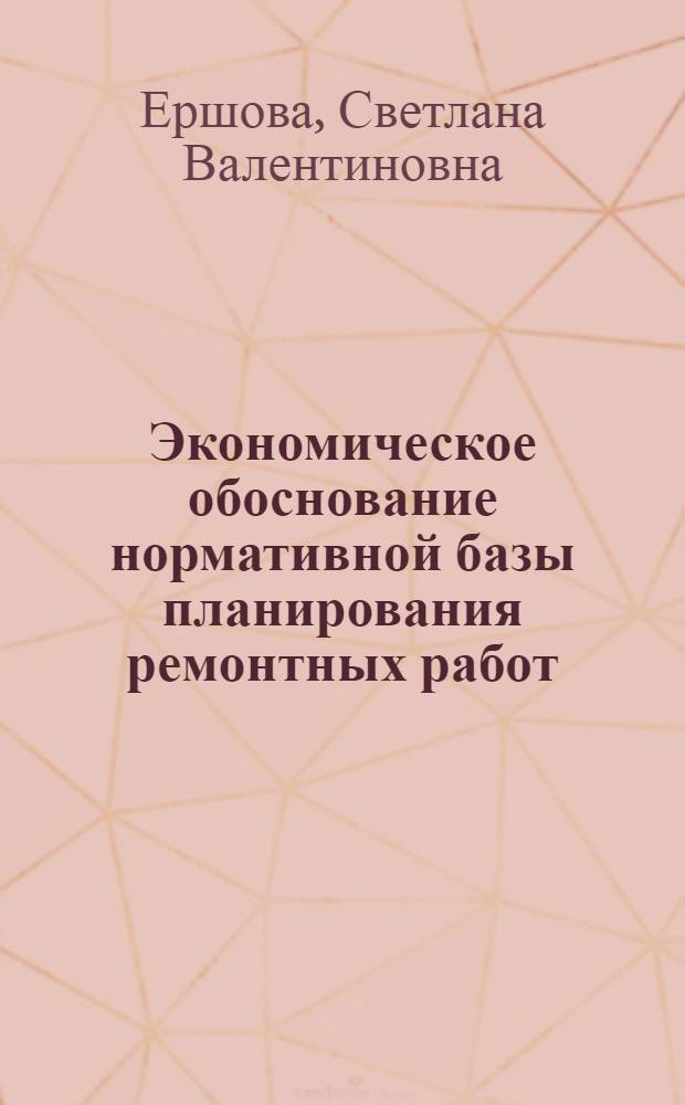 Экономическое обоснование нормативной базы планирования ремонтных работ : Автореф. дис. на соиск. учен. степ. канд. экон. наук : (08.00.21)