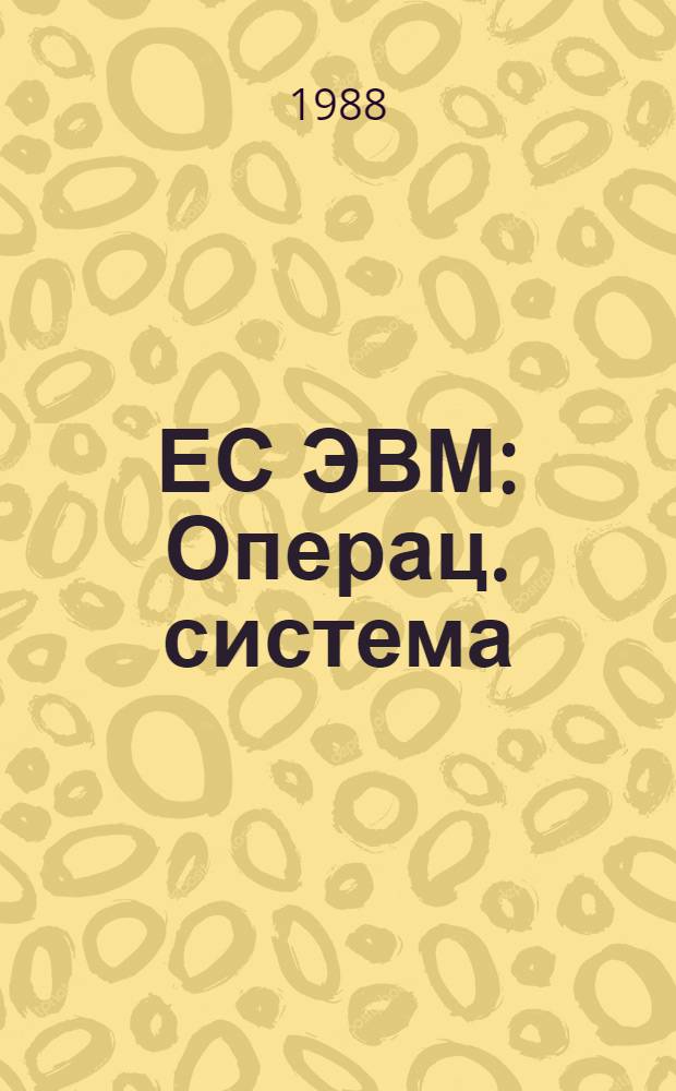 ЕС ЭВМ : Операц. система : Доп. возможности супервизора и упр. заданиями : Руководство систем. программиста : Ц 51.804.006 Д 35