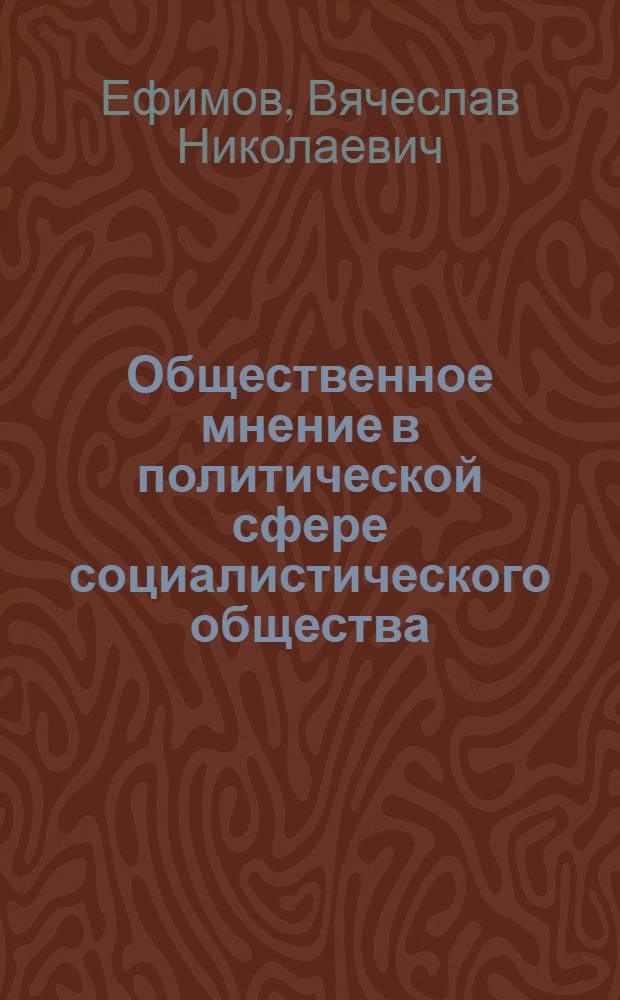 Общественное мнение в политической сфере социалистического общества : Автореф. дис. на соиск. учен. степ. канд. филос. наук : (09.00.02)