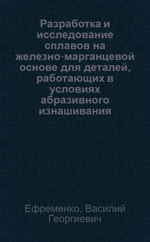 Разработка и исследование сплавов на железно-марганцевой основе для деталей, работающих в условиях абразивного изнашивания : Автореф. дис. на соиск. учен. степ. к. т. н