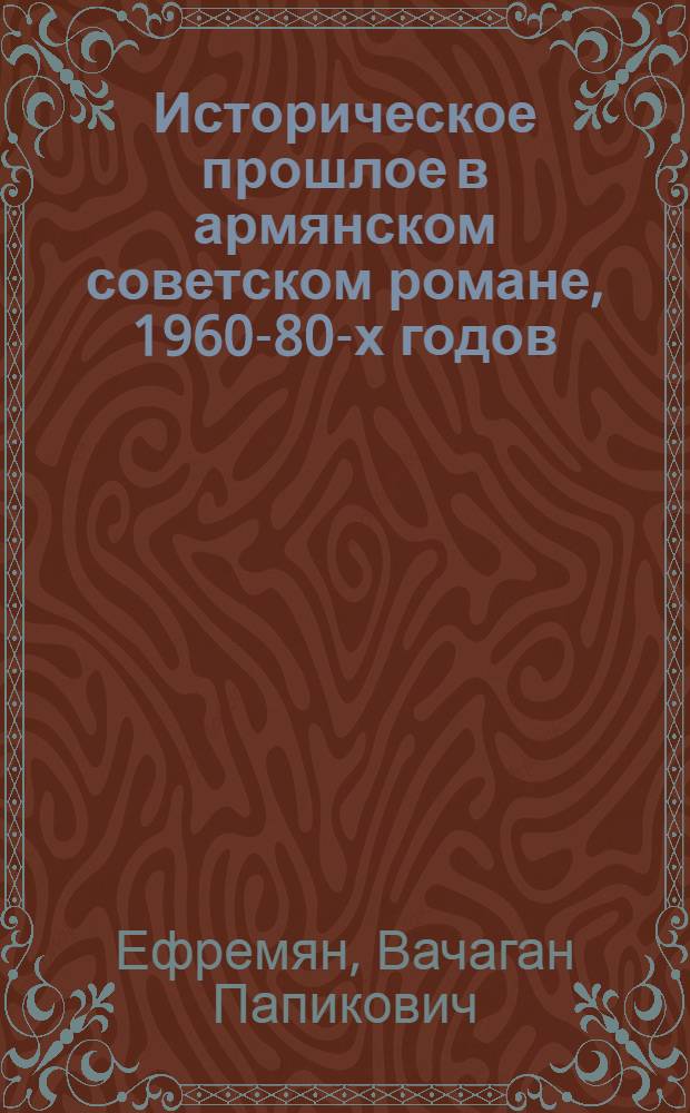 Историческое прошлое в армянском советском романе, 1960-80-х годов : Автореф. дис. на соиск. учен. степ. канд. филол. наук : (10.01.02)