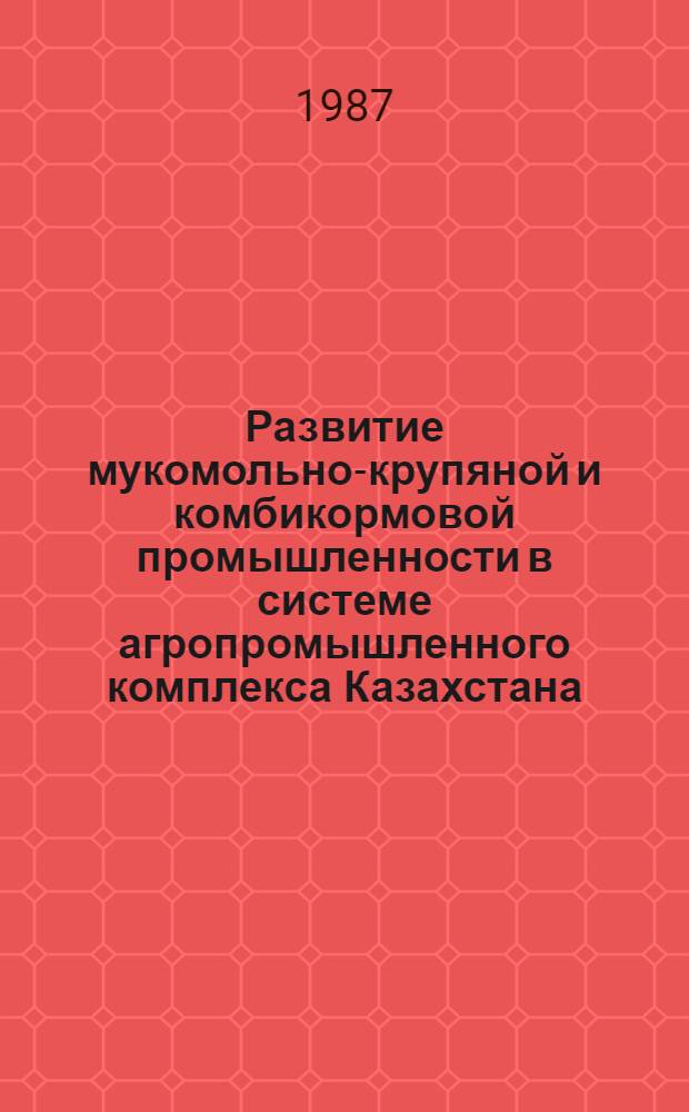 Развитие мукомольно-крупяной и комбикормовой промышленности в системе агропромышленного комплекса Казахстана : Аналит. обзор
