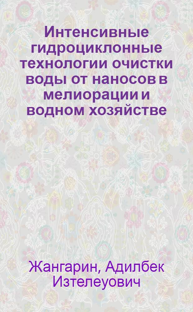 Интенсивные гидроциклонные технологии очистки воды от наносов в мелиорации и водном хозяйстве : Автореф. дис. на соиск. учен. степ. д-ра техн. наук в форме науч. докл. : (06.01.02; 05.23.16)