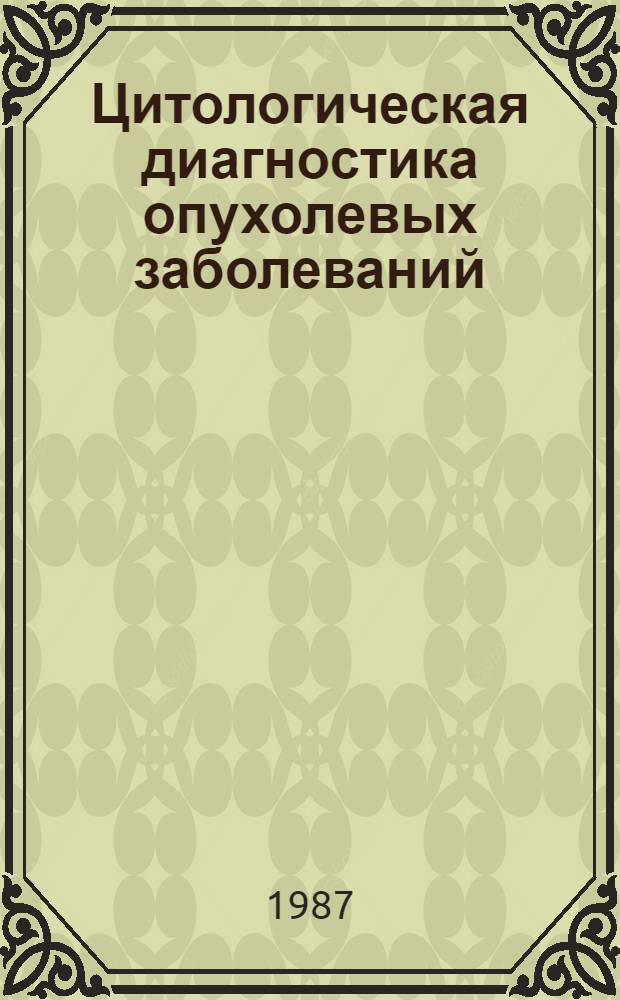 Цитологическая диагностика опухолевых заболеваний : Учеб.-метод. пособие