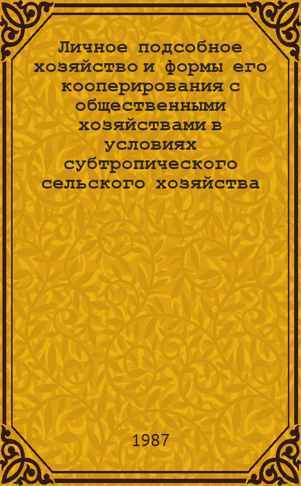 Личное подсобное хозяйство и формы его кооперирования с общественными хозяйствами в условиях субтропического сельского хозяйства : (На прим. Махарадзев., Ланчхут. и Чохатаур. р-нов ГССР) : Автореф. дис. на соиск. учен. степ. канд. экон. наук : (08.00.22)