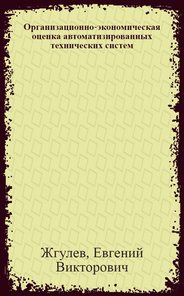 Организационно-экономическая оценка автоматизированных технических систем : Автореф. дис. на соиск. учен. степ. канд. экон. наук : (08.00.26)