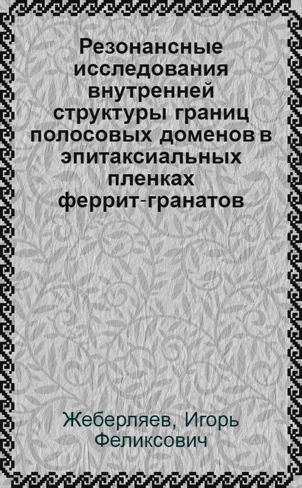 Резонансные исследования внутренней структуры границ полосовых доменов в эпитаксиальных пленках феррит-гранатов : Автореф. дис. на соиск. учен. степ. канд. физ.-мат. наук : (01.04.11)