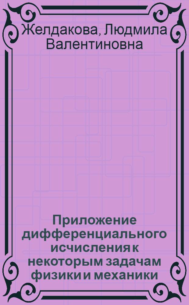 Приложение дифференциального исчисления к некоторым задачам физики и механики : Учеб. пособие
