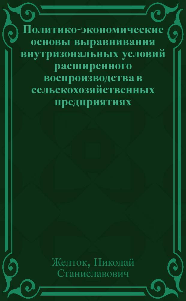 Политико-экономические основы выравнивания внутризональных условий расширенного воспроизводства в сельскохозяйственных предприятиях : Автореф. дис. на соиск. учен. степ. канд. экон. наук : (08.00.01)