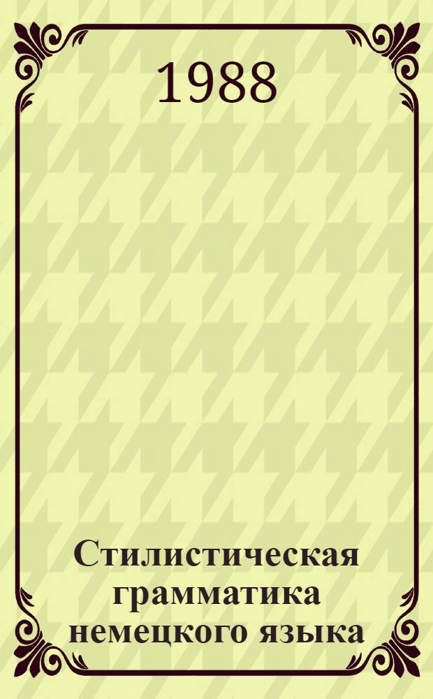 Стилистическая грамматика немецкого языка : Учеб. пособие для ин-тов и фак. иностр. яз.